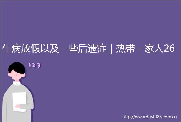 生病放假以及一些后遗症｜热带一家人26