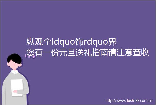 纵观全ldquo饰rdquo界您有一份元旦送礼指南请注意查收
