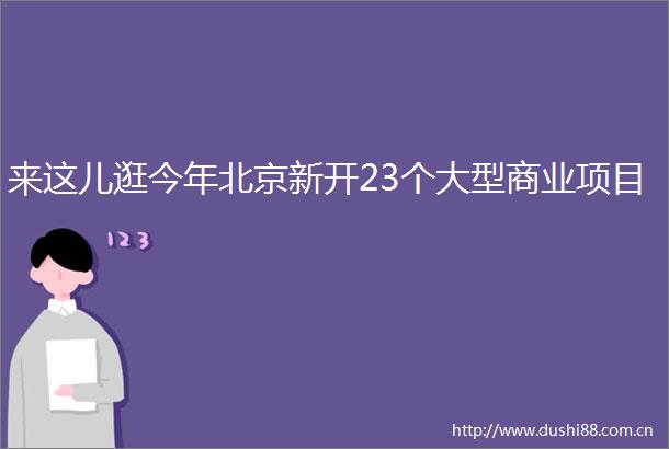 来这儿逛今年北京新开23个大型商业项目