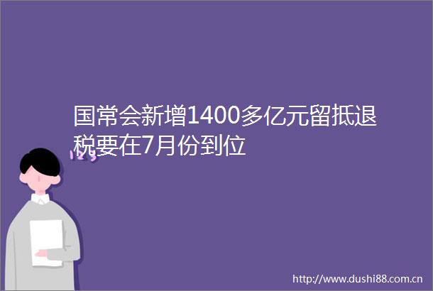 国常会新增1400多亿元留抵退税要在7月份到位