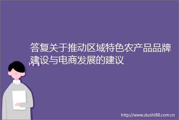答复关于推动区域特色农产品品牌建设与电商发展的建议