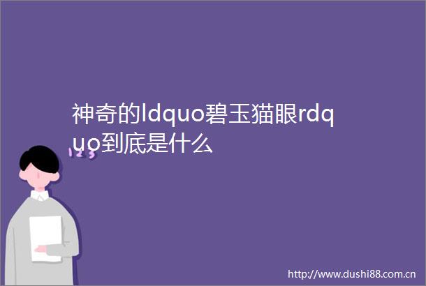 神奇的ldquo碧玉猫眼rdquo到底是什么