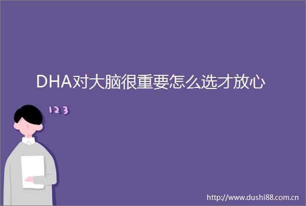 DHA对大脑很重要怎么选才放心