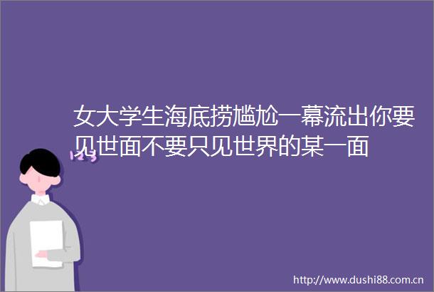 女大学生海底捞尴尬一幕流出你要见世面不要只见世界的某一面