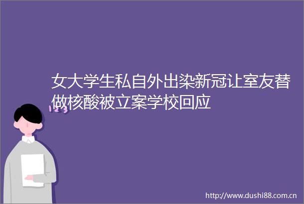 女大学生私自外出染新冠让室友替做核酸被学校回应