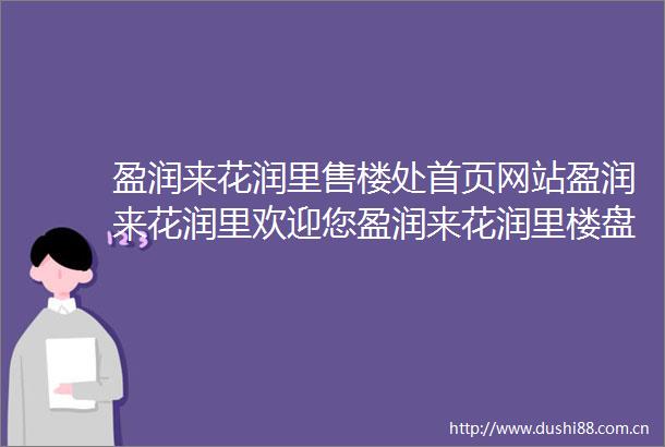 盈润来花润里售楼处首页网站盈润来花润里欢迎您盈润来花润里楼盘详情售楼处