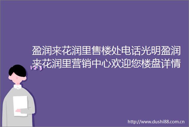 盈润来花润里售楼处电话光明盈润来花润里营销中心欢迎您楼盘详情