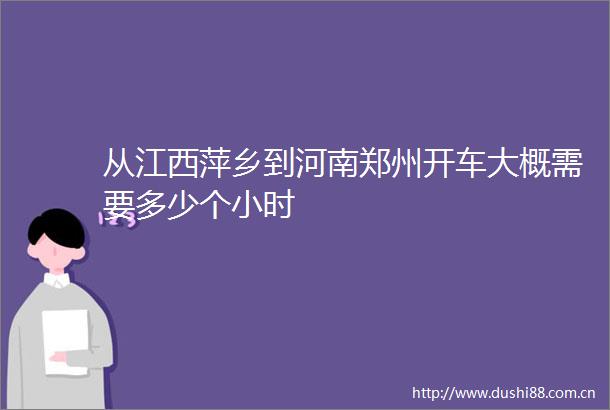 从江西萍乡到河南郑州开车大概需要多少个小时