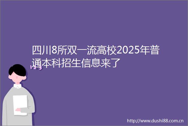 四川8所双一流高校2025年普通本科招生信息来了