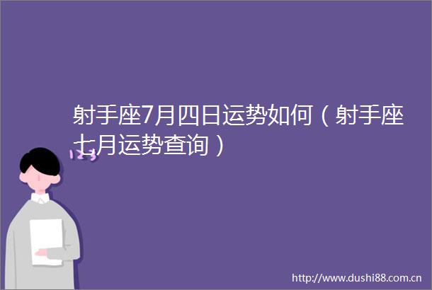 射手座7月四日运势如何（射手座七月运势查询）
