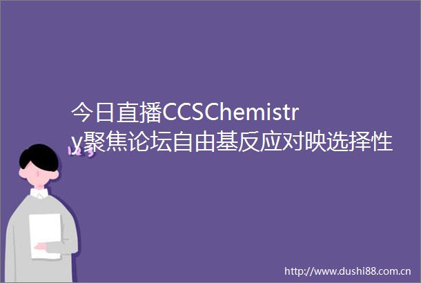 今日直播CCSChemistry聚焦论坛自由基反应对映选择性控制策略专场