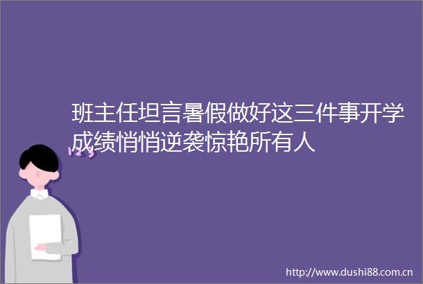 班主任坦言暑假做好这三件事开学成绩悄悄逆袭惊艳所有人