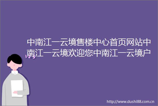 中南江一云境售楼中心首页网站中南江一云境欢迎您中南江一云境户型配套样板间价格