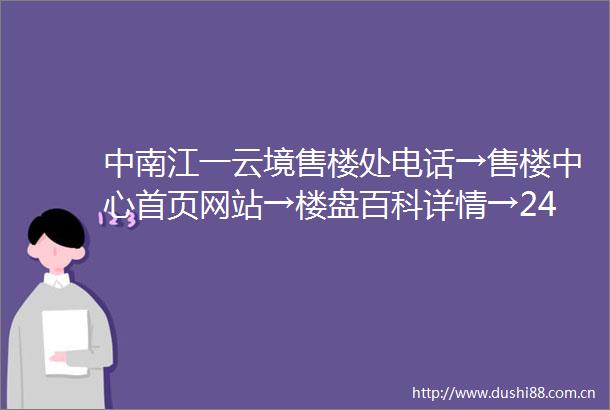 中南江一云境售楼处电话→售楼中心首页网站→楼盘百科详情→24小时电话