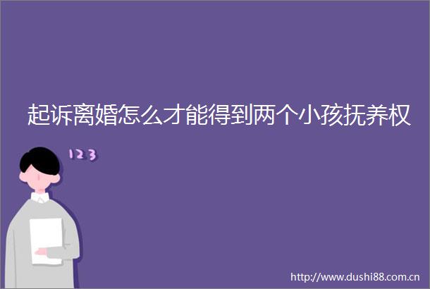 起诉离婚怎么才能得到两个小孩抚养权