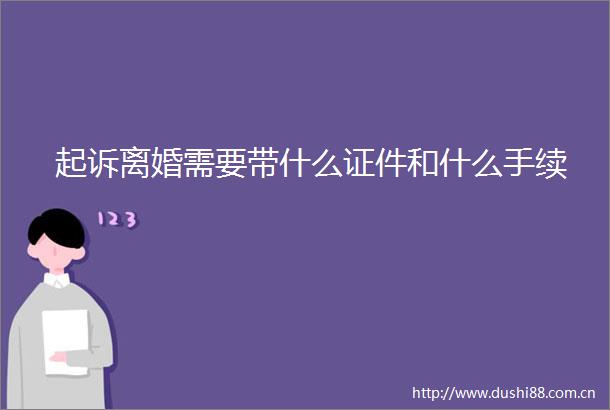 起诉离婚需要带什么证件和什么手续
