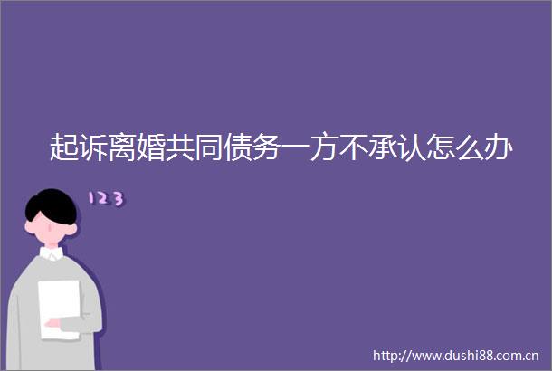 起诉离婚共同债务一方不承认怎么办