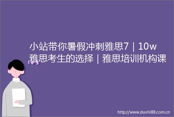 小站带你暑假冲刺雅思7｜10w雅思考生的选择｜雅思培训机构课程推荐