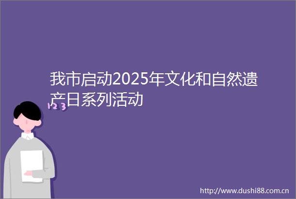 我市启动2025年文化和自然遗产日系列活动