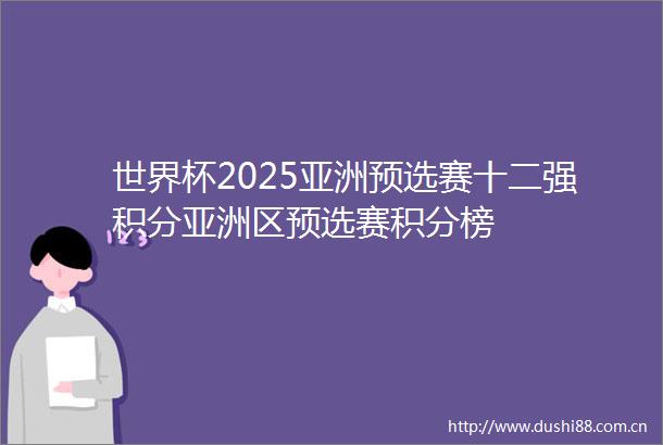 世界杯2025亚洲预选赛十二强积分亚洲区预选赛积分榜