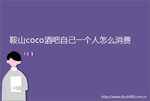 鞍山coco酒吧自己一个人怎么消费