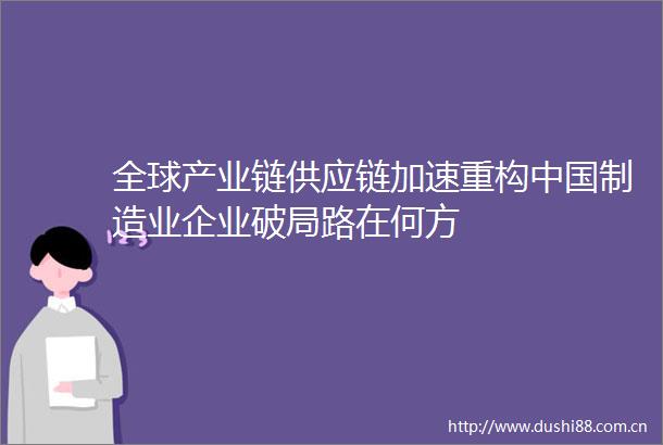 全球产业链供应链加速重构制造业企业破局路在何方