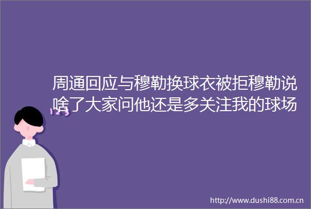 周通回应与穆勒换球衣被拒穆勒说啥了大家问他还是多关注我的球场表现