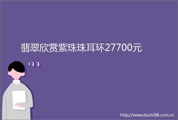 翡翠欣赏紫珠珠耳环27700元