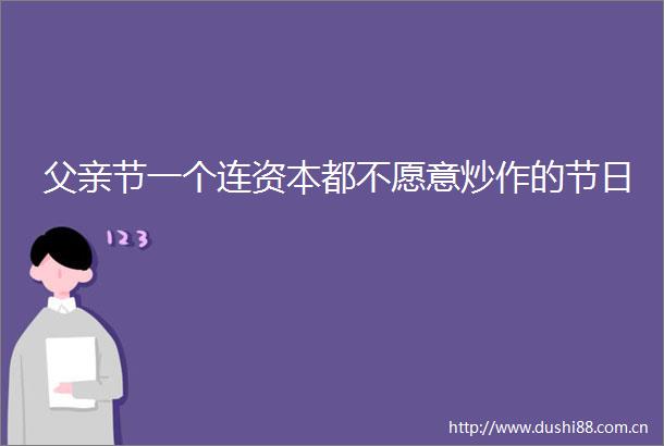 父亲节一个连资本都不愿意炒作的节日