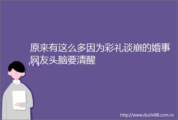 原来有这么多因为彩礼谈崩的婚事网友头脑要清醒