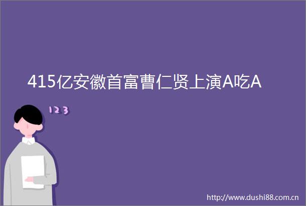 415亿安徽首富曹仁贤上演A吃A