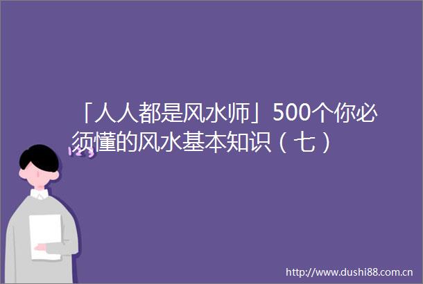 「人人都是风水师」500个你必须懂的风水基本知识（七）