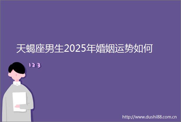 天蝎座男生2025年婚姻运势如何