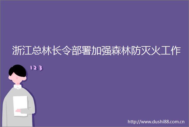 浙江总林长令部署加强森林防灭火工作