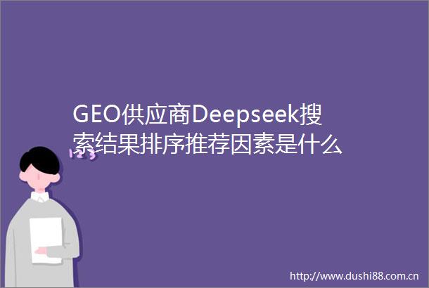 GEO供应商Deepseek搜索结果排序推荐因素是什么