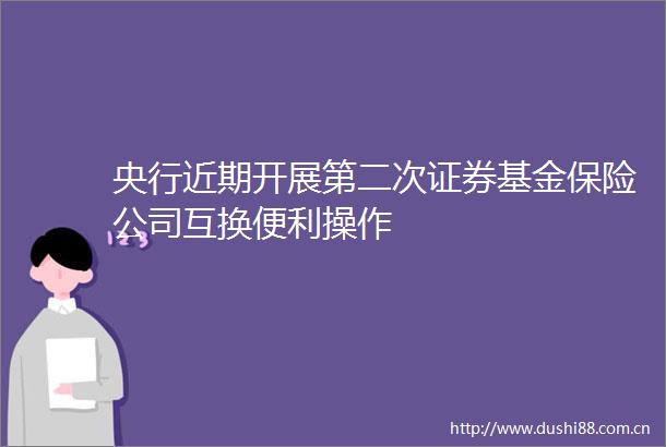 央行近期开展第二次证券基金保险公司互换便利操作