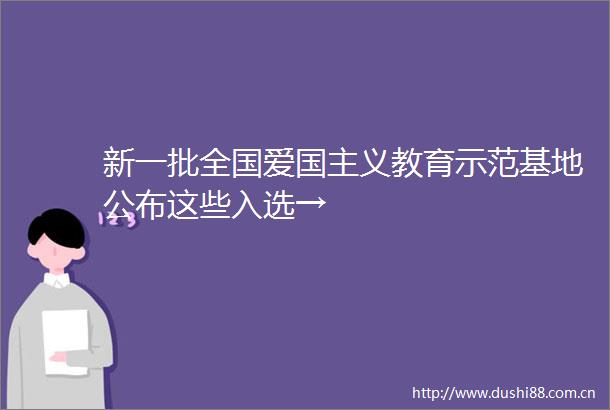 新一批全国爱国主义教育示范基地公布这些入选→
