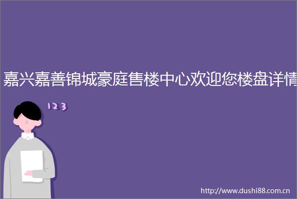 嘉兴嘉善锦城豪庭售楼中心欢迎您楼盘详情
