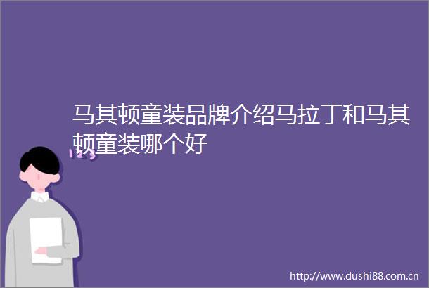 马其顿童装品牌介绍马拉丁和马其顿童装哪个好