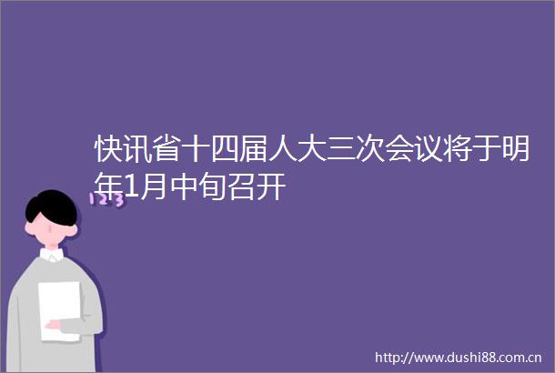 快讯省十四届人大三次会议将于明年1月中旬召开