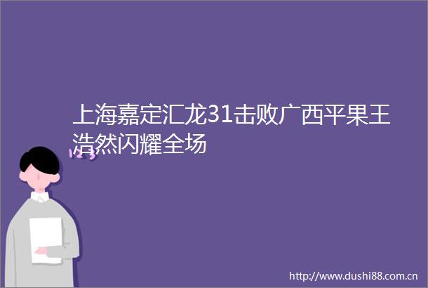上海嘉定汇龙31击败广西平果王浩然闪耀全场