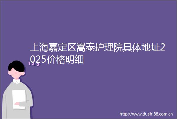 上海嘉定区嵩泰护理院具体地址2025价格明细