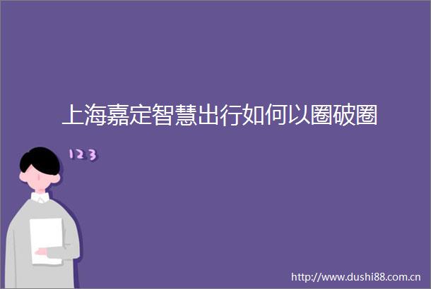 上海嘉定智慧出行如何以圈破圈