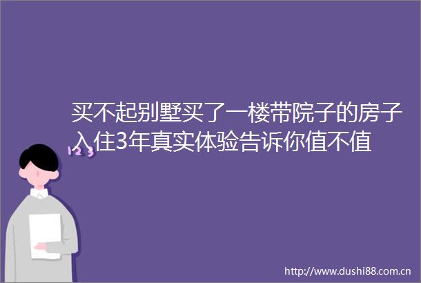 买不起别墅买了一楼带院子的房子入住3年真实体验告诉你值不值