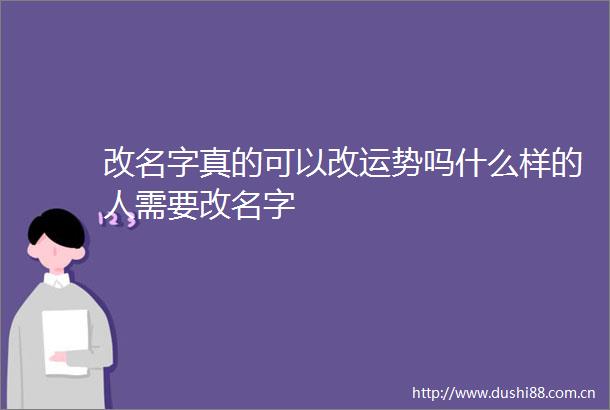改名字真的可以改运势吗什么样的人需要改名字
