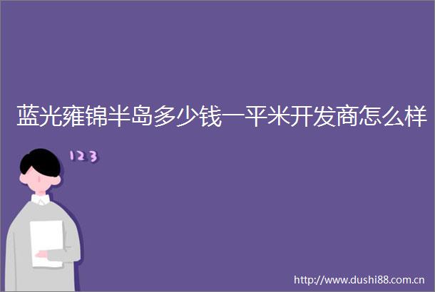 蓝光雍锦半岛多少钱一平米开发商怎么样