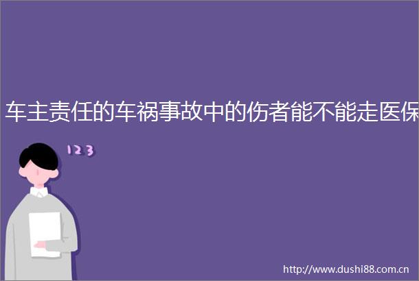 车主责任的车祸事故中的伤者能不能走医保