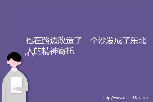 他在路边改造了一个沙发成了东北人的精神寄托