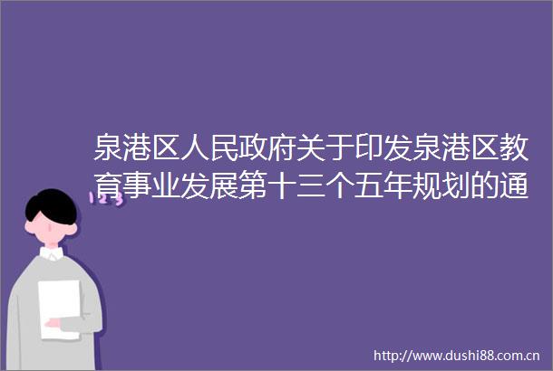 泉港区关于印发泉港区教育事业发展第十三个五年规划的通知