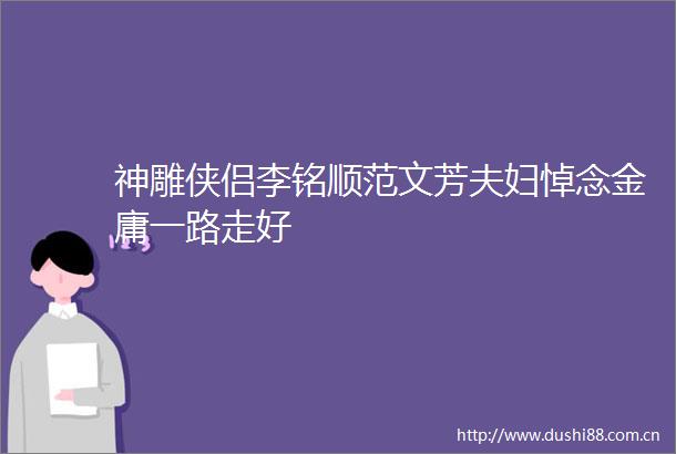 神雕侠侣李铭顺范文芳夫妇悼念金庸一路走好